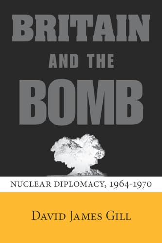 Britain and the Bomb: Nuclear Diplomacy, 1964-1970 (Stanford Nuclear Age Series) (9780804786584) by Gill, David James