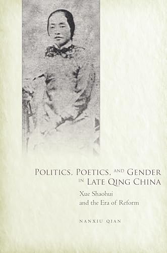 Imagen de archivo de Politics, Poetics, and Gender in Late Qing China: Xue Shaohui and the Era of Reform a la venta por Midtown Scholar Bookstore