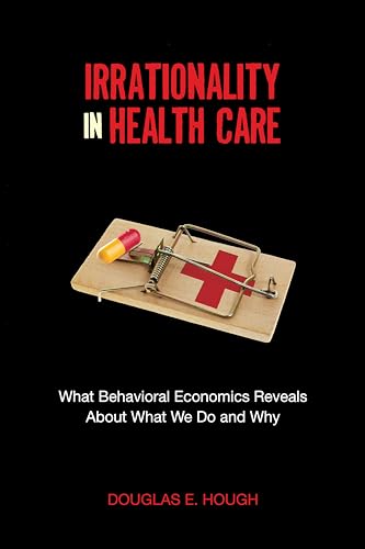 Stock image for Irrationality in Health Care: What Behavioral Economics Reveals about What We Do and Why for sale by ThriftBooks-Dallas