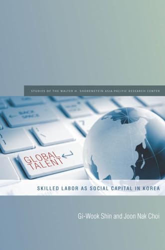 Imagen de archivo de Global Talent: Skilled Labor as Social Capital in Korea (Studies of the Walter H. Shorenstein Asia-Pacific Research Center) a la venta por Midtown Scholar Bookstore