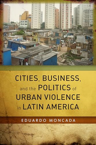 9780804794176: Cities, Business, and the Politics of Urban Violence in Latin America