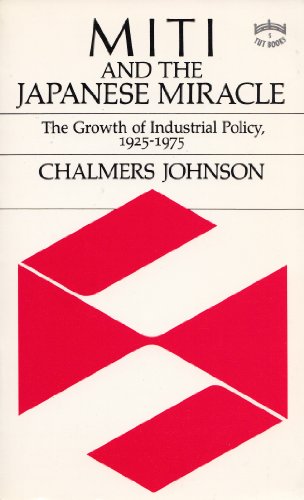 MITI and the Japanese miracle: the growth of industrial policy, 1925-1975 (9780804815093) by Johnson, Chalmers A.
