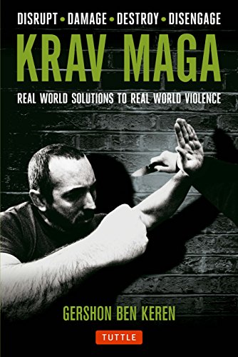 Krav Maga : Real World Solutions to Real World Violence - Disrupt - Damage - Destroy - Disengage - Gershon Ben Keren