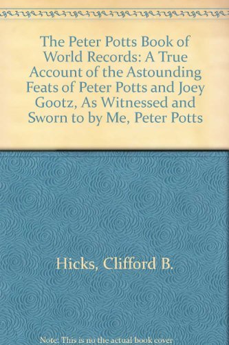 The Peter Potts Book of World Records: A True Account of the Astounding Feats of Peter Potts and Joey Gootz, As Witnessed and Sworn to by Me, Peter Potts (9780805004090) by Hicks, Clifford B.