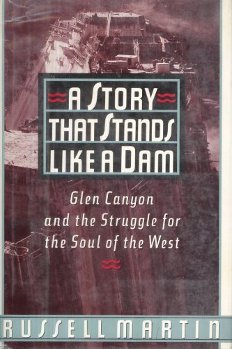 A Story That Stands Like a Dam: Glen Canyon and the Struggle for the Soul of the West (9780805008227) by Martin, Russell