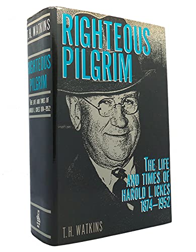 Righteous Pilgrim: The Life and Times of HAROLD ICKES, 1874-1952