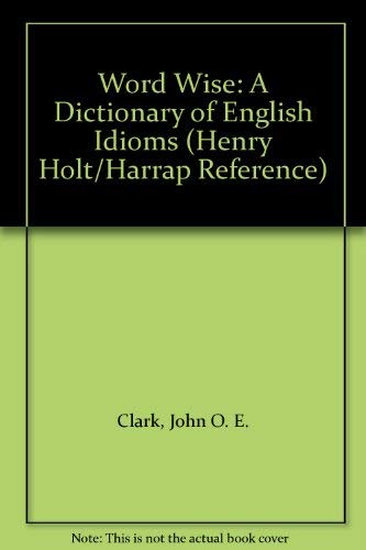Word Wise: A Dictionary of English Idioms (Henry Holt/Harrap Reference) (9780805014563) by Clark, John O. E.