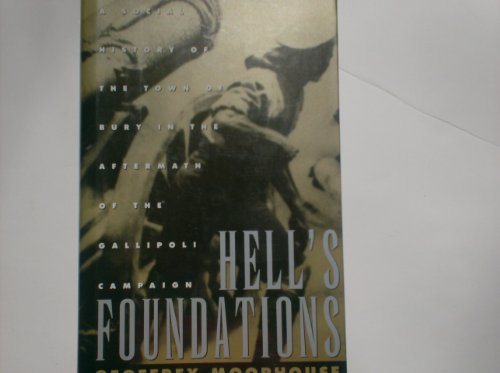 Hell's Foundations: A Social History of the Town of Bury in the Aftermath of the Gallipoli Campaign (9780805017687) by Moorhouse, Geoffrey