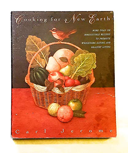 Cooking for a New Earth: More Than 150 Irresistible Recipes to Promote Whoesome Eating and Healthy Living (9780805019957) by Jerome, Carl