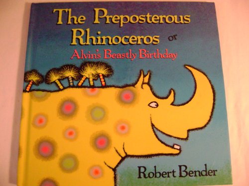 The Preposterous Rhinoceros or Alvin's Beastly Birthday (9780805028065) by Bender, Robert