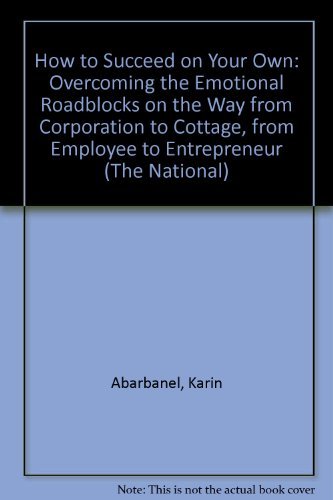 How to Succeed on Your Own: Overcoming the Emotional Roadblocks on the Way from Corporation to Cottage, from Employee to Entrepreneur (The National) (9780805035551) by Abarbanel, Karin