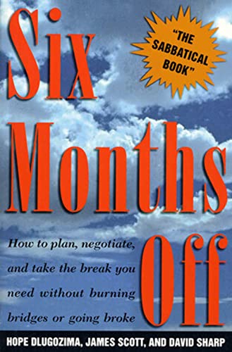 SIX MONTHS OFF: How To Plan, Negotiate, & Take The Break You Need Without Burning Bridges Or Going Broke (9780805037456) by Dlugozima, Hope; Scott, James; Sharp, David