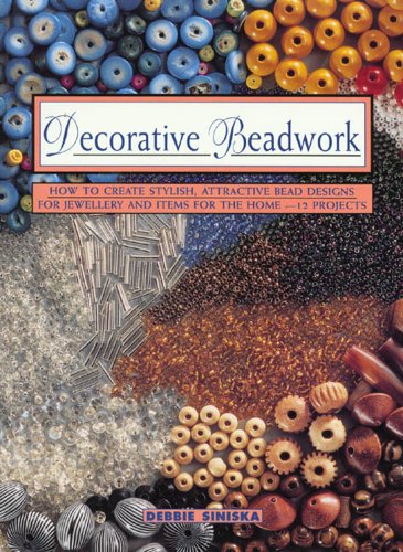 Decorative Beadwork: How to Create Stylish, Attractive Bead Designs for Jewelry & Items for the H...