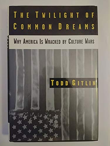 The Twilight of Common Dreams: Why America Is Wracked by Culture Wars (9780805040906) by Gitlin, Todd