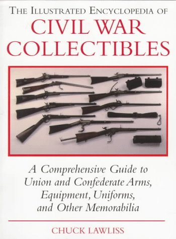Stock image for The Illustrated Encyclopedia of Civil War Collectibles: A Comprehensive Guide to Union and Condederate Arms, Equipment, Uniforms, and Other Memorabilia for sale by HPB-Emerald