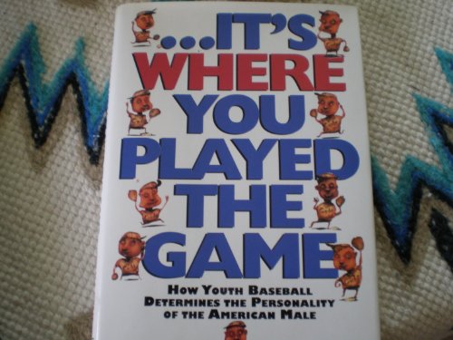 Stock image for It's Where You Played the Game : How Youth Baseball Determines the Personality of the American Male for sale by Better World Books