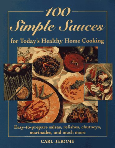 100 Simple Sauces for Today's Healthy Home Cooking: Easy-To-Prepare Salsas, Relishes, Chutneys, Marinades and Much More (9780805047998) by Jerome, Carl