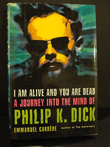 I Am Alive and You Are Dead: A Journey into the Mind of Philip K. Dick - Carrère, Emmanuel