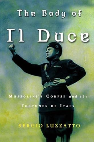 Imagen de archivo de The Body of Il Duce: Mussolini's Corpse and the Fortunes of Italy a la venta por Front Cover Books