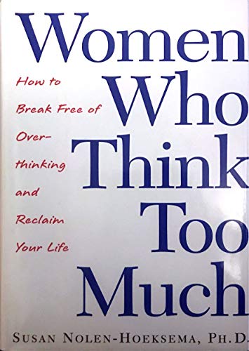 Women Who Think Too Much: How to Break Free of Overthinking and Reclaim Your Life (9780805070187) by Nolen-Hoeksema, Susan