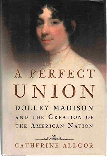 Imagen de archivo de A Perfect Union: Dolley Madison and the Creation of the American Nation a la venta por ZBK Books