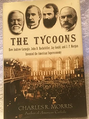 Imagen de archivo de The Tycoons: How Andrew Carnegie, John D. Rockefeller, Jay Gould, and J. P. Morgan Invented the American Supereconomy a la venta por HPB-Diamond