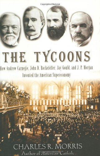 Stock image for The Tycoons: How Andrew Carnegie, John D. Rockefeller, Jay Gould, and J. P. Morgan Invented the American Supereconomy for sale by Ergodebooks