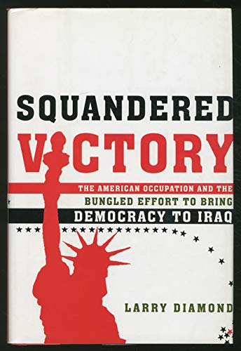 Squandered Victory: The American Occupation and the Bungled Effort to Bring Democracy to Iraq (9780805078688) by Diamond, Larry