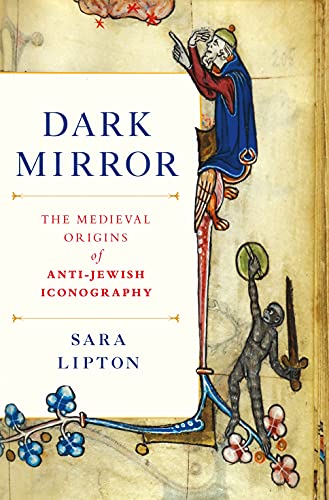 Dark Mirror: The Medieval Origins of Anti-Jewish Iconography - Lipton, Sara