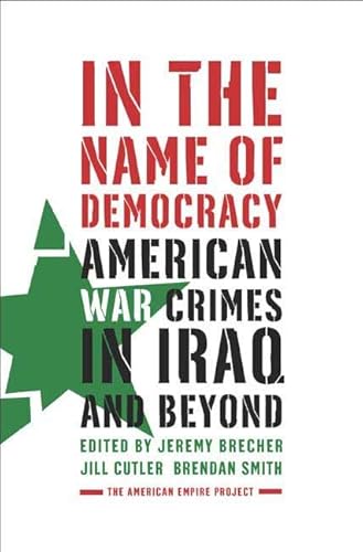 Stock image for In the Name of Democracy: American War Crimes in Iraq and Beyond Brecher, Jeremy; Cutler, Jill and Smith, Brendan for sale by Aragon Books Canada