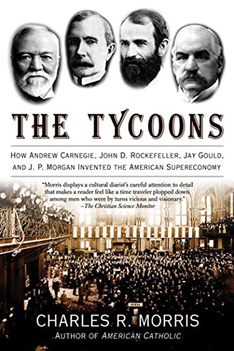 Imagen de archivo de The Tycoons : How Andrew Carnegie, John D. Rockefeller, Jay Gould, and J. P. Morgan Invented the American Supereconomy a la venta por Better World Books: West