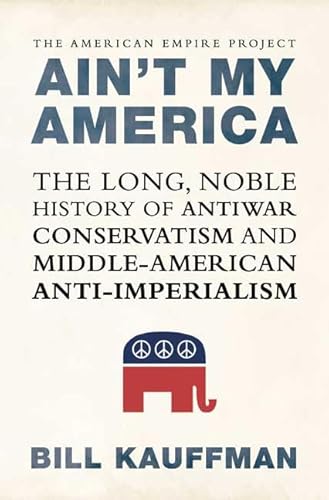 Beispielbild fr Ain't My America: The Long, Noble History of Antiwar Conservatism and Middle-American Anti-Imperialism zum Verkauf von BooksRun