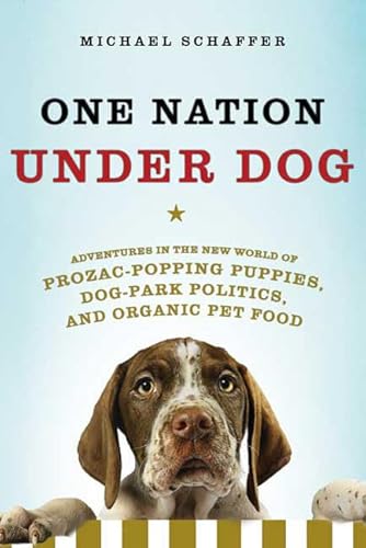 One Nation Under Dog: Adventures in the New World of Prozac-Popping Puppies, Dog-Park Politics, a...