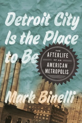 DETROIT CITY IS THE PLACE TO BE the Afterlife of an American Metroplis