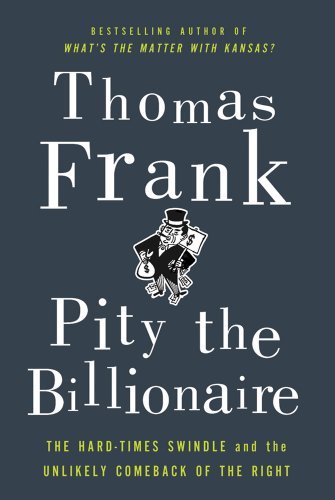 Imagen de archivo de Pity the Billionaire: The Hard-Times Swindle and the Unlikely Comeback of the Right a la venta por Your Online Bookstore