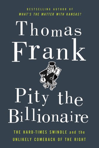 9780805093698: Pity the Billionaire: The Hard-Times Swindle and the Unlikely Comeback of the Right