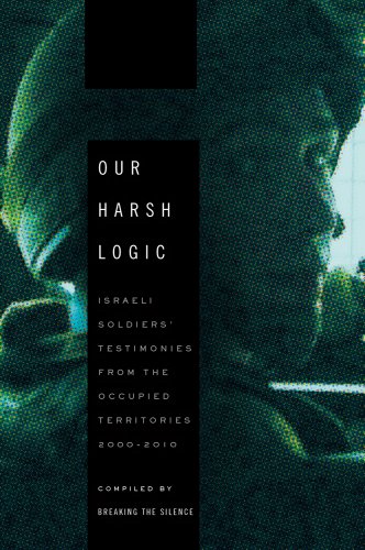 Stock image for Our Harsh Logic: Israeli Soldiers Testimonies from the Occupied Territories, 2000-2010 for sale by Zoom Books Company