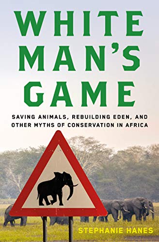 Stock image for White Man's Game: Saving Animals, Rebuilding Eden, and Other Myths of Conservation in Africa for sale by SecondSale