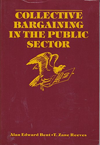 Collective Bargaining in the Public Sector: Labor-Management Relations and Public Policy (9780805306729) by Bent, Alan Edward