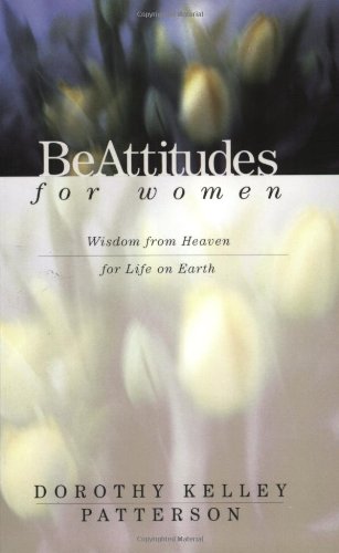 Beattitudes for Women: Wisdom from Heaven for Life on Earth (9780805420623) by Patterson, Dorothy Kelley; Patterson, Dorothy