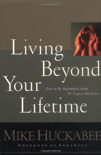 Living Beyond Your Lifetime: How to Be Intentional about the Legacy You Leave (9780805423365) by Huckabee, Mike