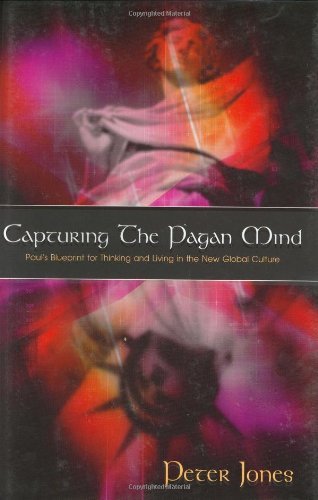 Capturing the Pagan Mind: Paul's Blueprint for Thinking and Living in the New Global Culture (9780805425895) by Jones, Peter