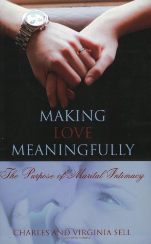 Making Love Meaningfully: The Purpose of Marital Intimacy (9780805427196) by Sell, Charles M.; Sell, Virginia