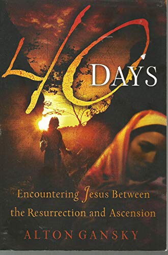 40 Days: Encountering Jesus Between the Resurrection And Ascension (9780805430905) by Gansky, Alton
