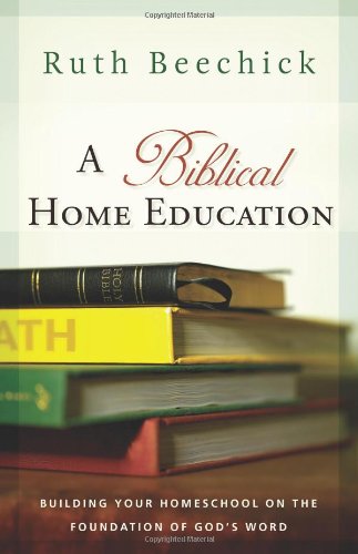Stock image for A Biblical Home Education: Building Your Homeschool on the Foundation of God's Word for sale by Irish Booksellers