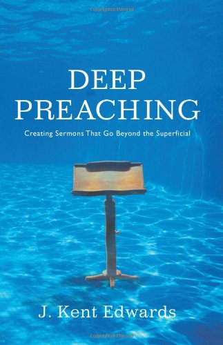 Deep Preaching: Creating Sermons that Go Beyond the Superficial (9780805446951) by Edwards, J. Kent