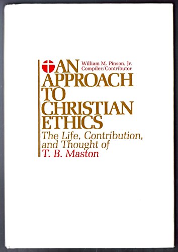 AN APPROACH TO CHRISTIAN ETHICS The Life Contribution and Thought of T.B. Maston