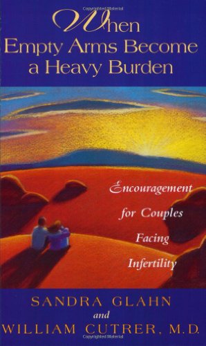 When Empty Arms Become a Heavy Burden: Encouragement for Couples Facing Infertility (9780805461275) by Glahn, Sandra; Cutrer, William