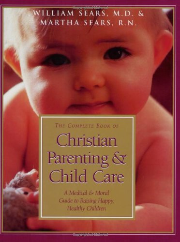 The Complete Book of Christian Parenting and Child Care: A Medical and Moral Guide to Raising Happy Healthy Children (9780805461985) by Sears, William; Sears, Martha