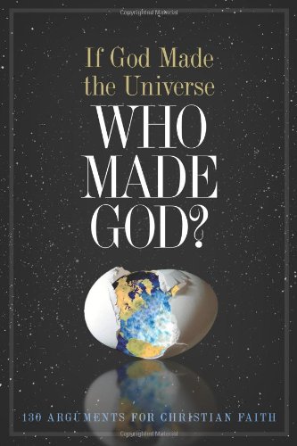 9780805495805: If God Made the Universe, Who Made God?: 130 Arguments for Christian Faith